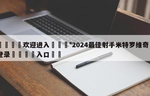 💦欢迎进入💰2024最佳射手米特罗维奇✋登录🐐入口✡️